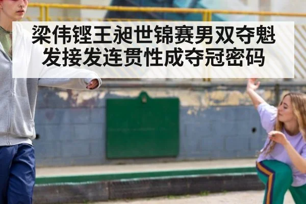 梁伟铿王昶世锦赛男双夺魁 发接发连贯性成夺冠密码