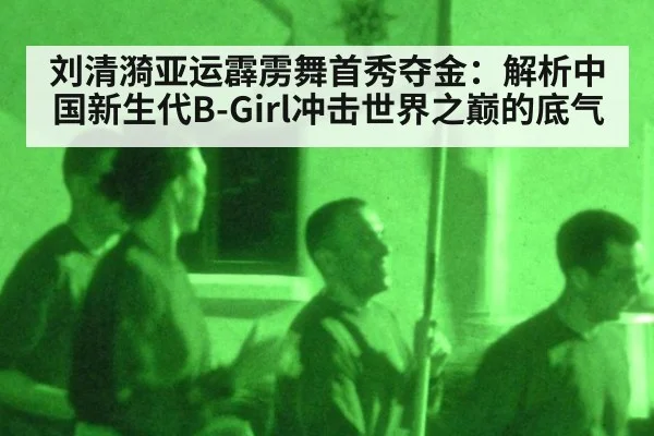 刘清漪亚运霹雳舞首秀夺金:解析中国新生代B-Girl冲击世界之巅的底气