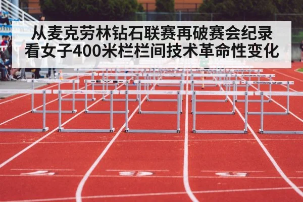 从麦克劳林钻石联赛再破赛会纪录 看女子400米栏栏间技术革命性变化