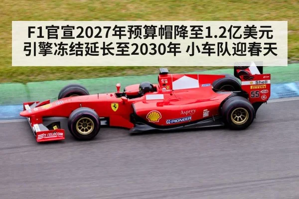 F1官宣2027年预算帽降至1.2亿美元 引擎冻结延长至2030年 小车队迎春天