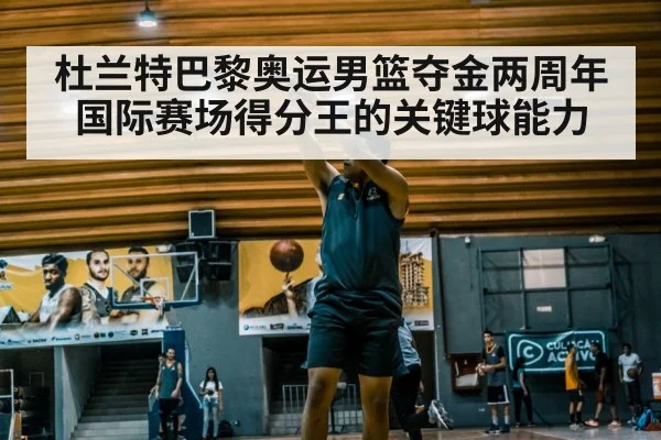 杜兰特巴黎奥运男篮夺金两周年 国际赛场得分王的关键球能力