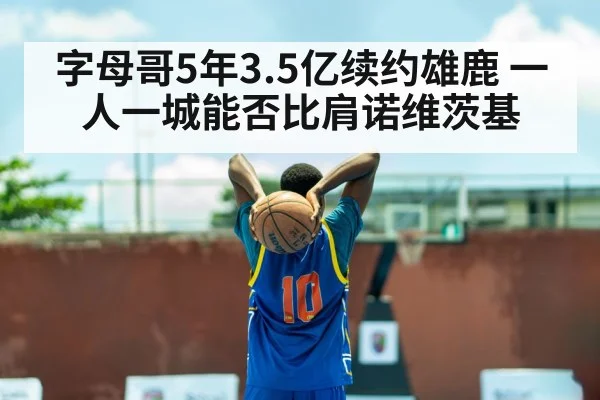 字母哥5年3.5亿续约雄鹿 一人一城能否比肩诺维茨基