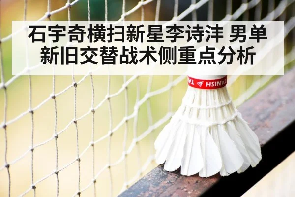 石宇奇横扫新星李诗沣 男单新旧交替战术侧重点分析