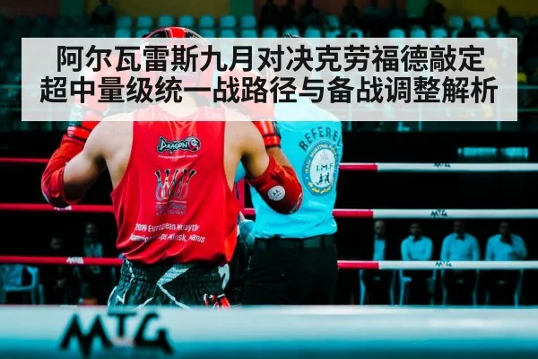 阿尔瓦雷斯九月对决克劳福德敲定 超中量级统一战路径与备战调整解析
