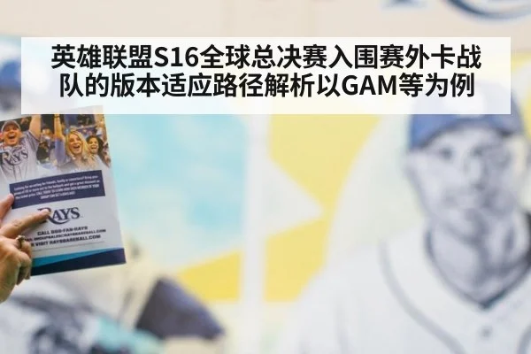 英雄联盟S16全球总决赛入围赛外卡战队的版本适应路径解析以GAM等为例