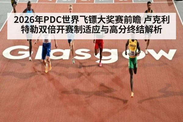 2026年PDC世界飞镖大奖赛前瞻 卢克利特勒双倍开赛制适应与高分终结解析